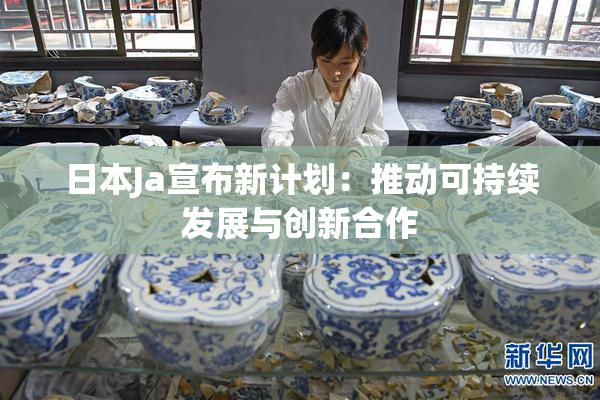 日本Ja宣布新计划：推动可持续发展与创新合作