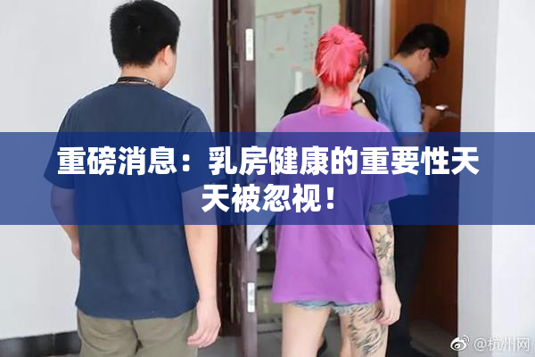 重磅消息：乳房健康的重要性天天被忽视！