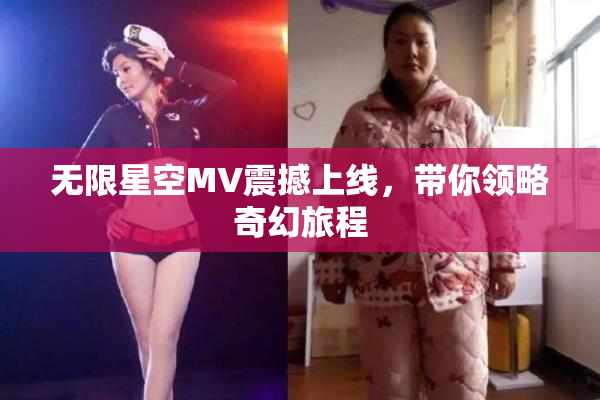 无限星空MV震撼上线，带你领略奇幻旅程