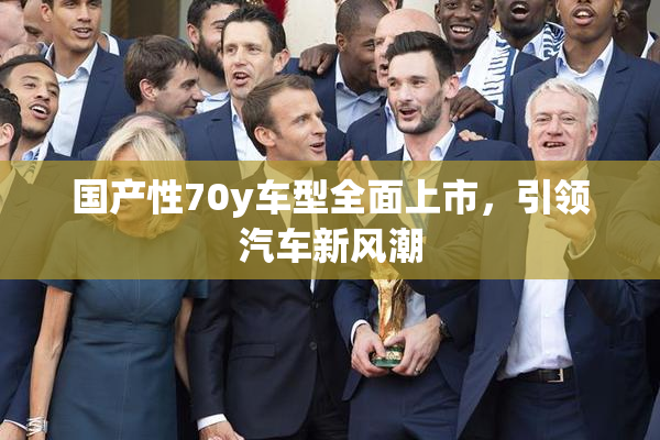 国产性70y车型全面上市，引领汽车新风潮