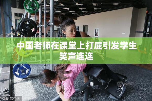 中国老师在课堂上打屁引发学生笑声连连
