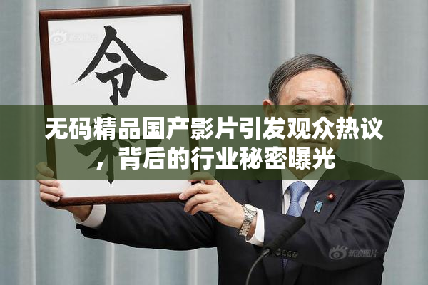 无码精品国产影片引发观众热议，背后的行业秘密曝光