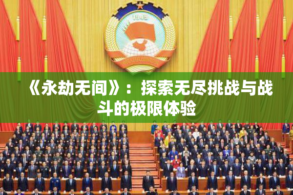 《永劫无间》：探索无尽挑战与战斗的极限体验