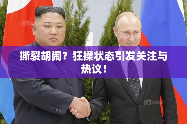 撕裂胡闹？狂揉状态引发关注与热议！