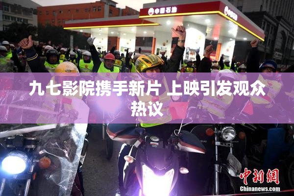 九七影院携手新片 上映引发观众热议
