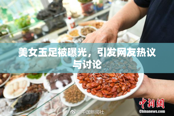 美女玉足被曝光，引发网友热议与讨论