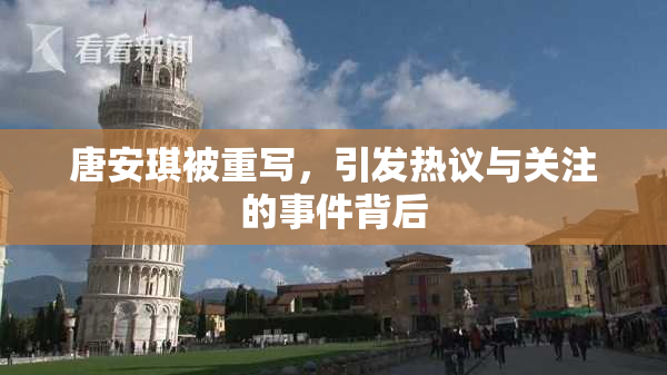 唐安琪被重写，引发热议与关注的事件背后