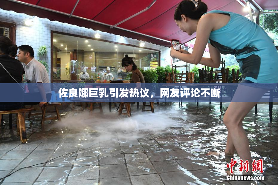 佐良娜巨乳引发热议，网友评论不断