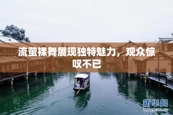 流萤裸舞展现独特魅力，观众惊叹不已