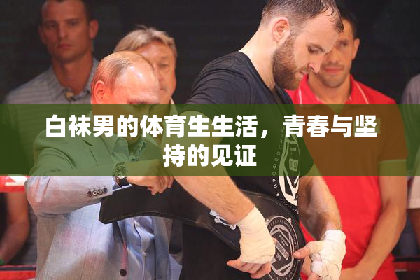 白袜男的体育生生活，青春与坚持的见证