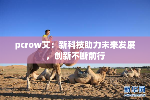 pcrow艾：新科技助力未来发展，创新不断前行