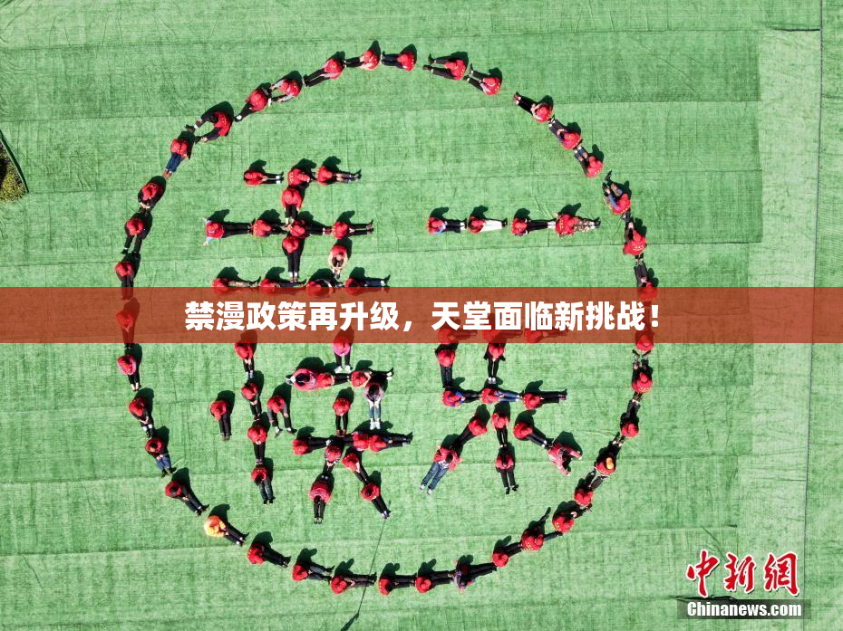 禁漫政策再升级，天堂面临新挑战！