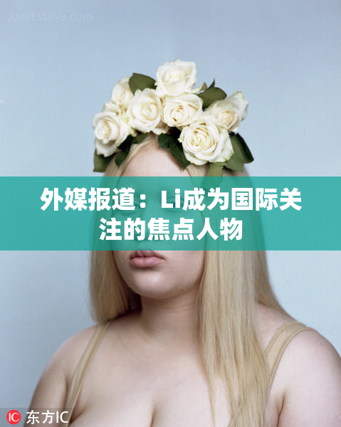 外媒报道：Li成为国际关注的焦点人物
