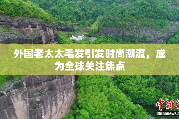 外国老太太毛发引发时尚潮流，成为全球关注焦点