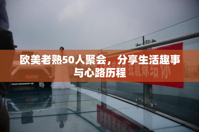 欧美老熟50人聚会，分享生活趣事与心路历程