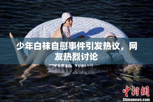少年白袜自慰事件引发热议，网友热烈讨论