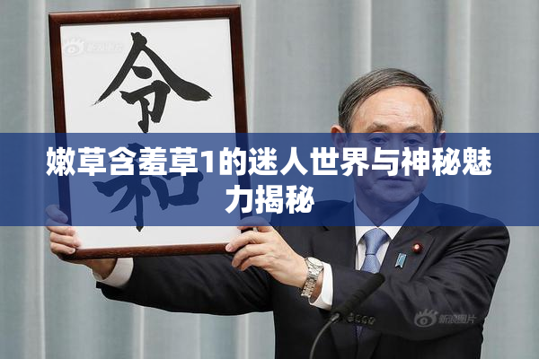 嫩草含羞草1的迷人世界与神秘魅力揭秘