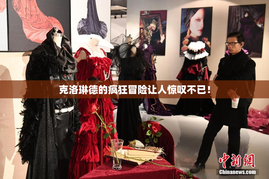克洛琳德的疯狂冒险让人惊叹不已！