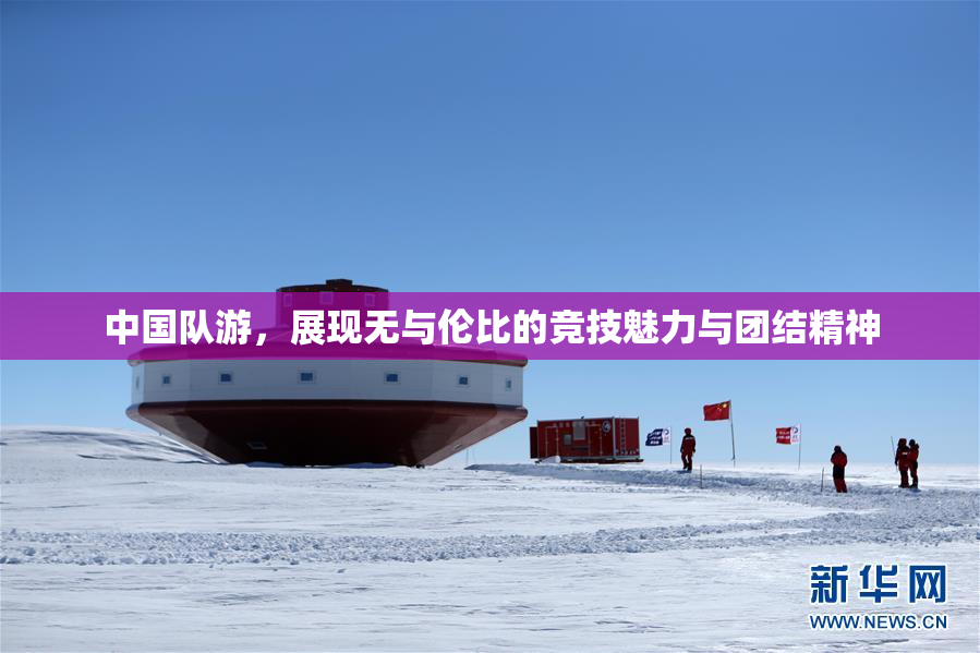 中国队游，展现无与伦比的竞技魅力与团结精神