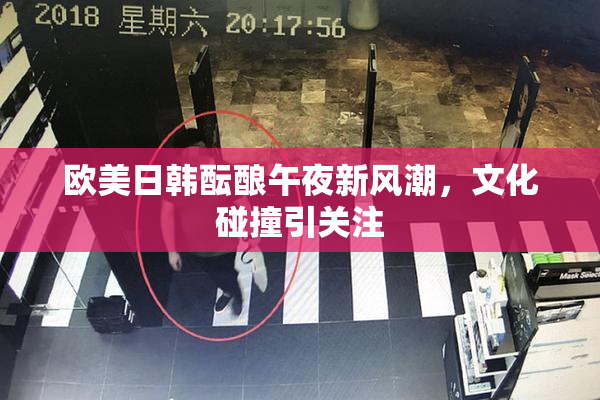 欧美日韩酝酿午夜新风潮，文化碰撞引关注
