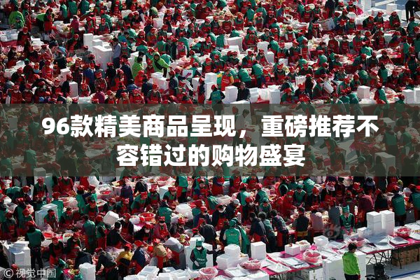 96款精美商品呈现，重磅推荐不容错过的购物盛宴