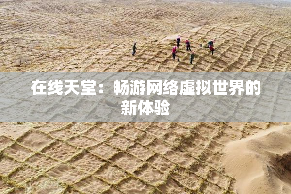 在线天堂：畅游网络虚拟世界的新体验