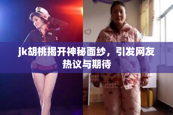 jk胡桃揭开神秘面纱，引发网友热议与期待