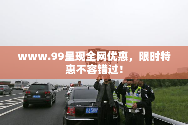 www.99呈现全网优惠，限时特惠不容错过！