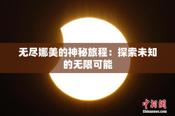 无尽娜美的神秘旅程：探索未知的无限可能