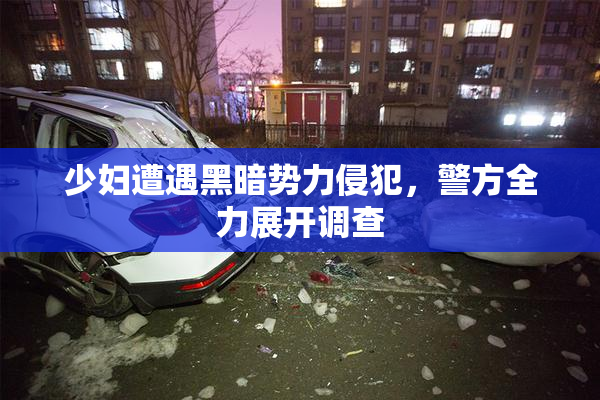 少妇遭遇黑暗势力侵犯，警方全力展开调查