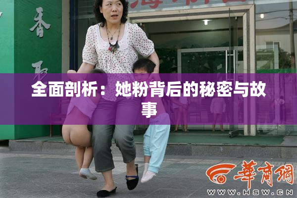全面剖析：她粉背后的秘密与故事