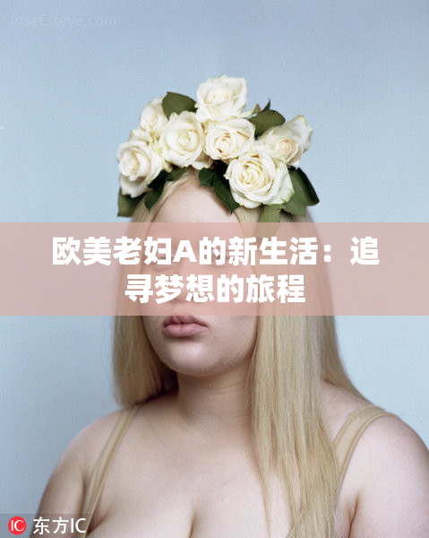 欧美老妇A的新生活：追寻梦想的旅程