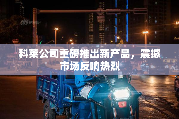 科莱公司重磅推出新产品，震撼市场反响热烈