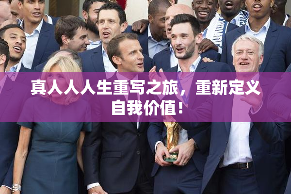 真人人人生重写之旅，重新定义自我价值！