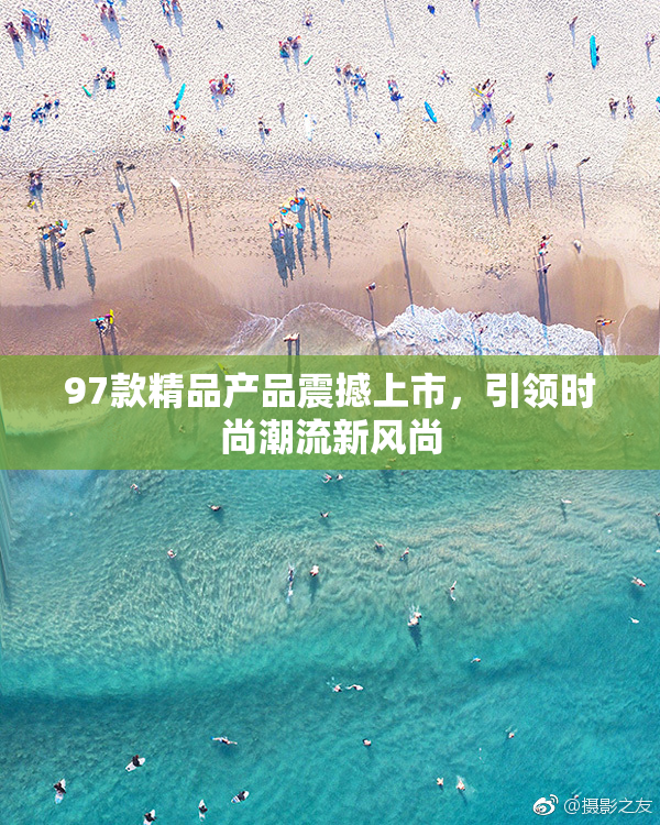 97款精品产品震撼上市，引领时尚潮流新风尚
