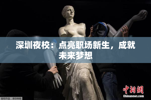 深圳夜校：点亮职场新生，成就未来梦想