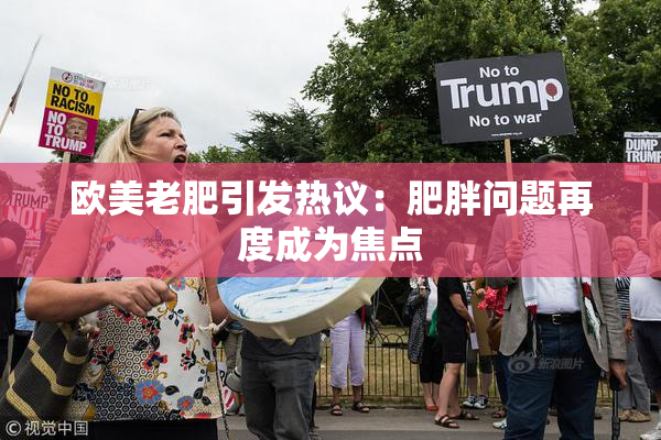 欧美老肥引发热议：肥胖问题再度成为焦点