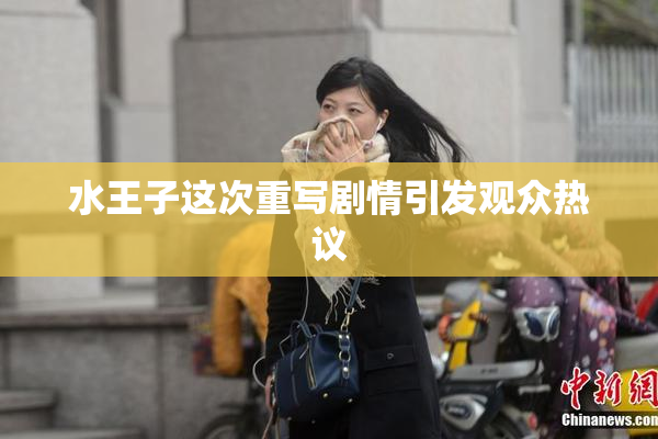 水王子这次重写剧情引发观众热议