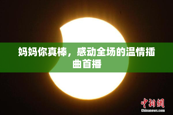 妈妈你真棒，感动全场的温情插曲首播