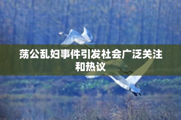 荡公乱妇事件引发社会广泛关注和热议