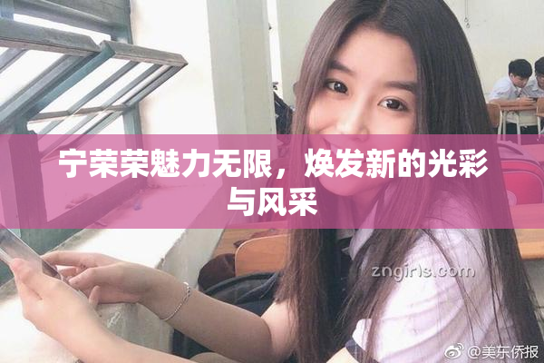 宁荣荣魅力无限，焕发新的光彩与风采