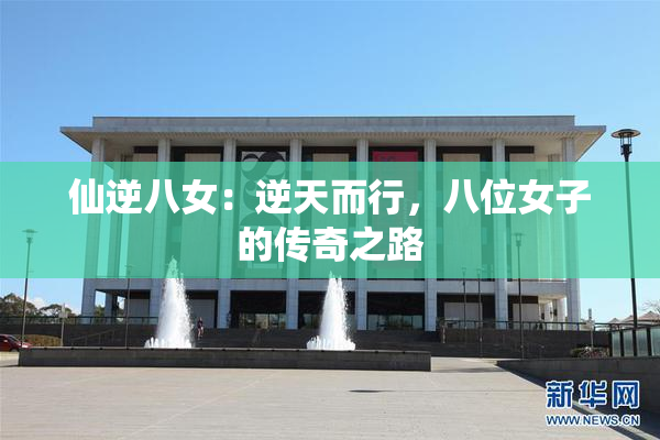 仙逆八女：逆天而行，八位女子的传奇之路
