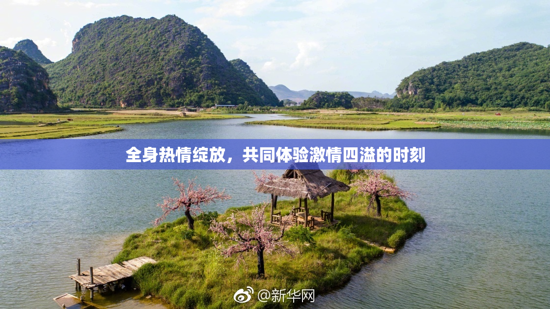 全身热情绽放，共同体验激情四溢的时刻