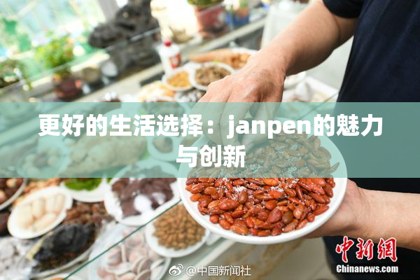 更好的生活选择：janpen的魅力与创新
