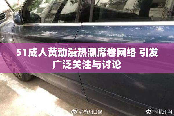 51成人黄动漫热潮席卷网络 引发广泛关注与讨论