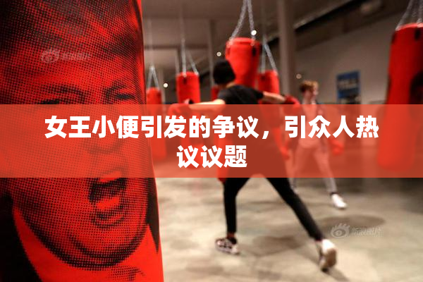 女王小便引发的争议，引众人热议议题