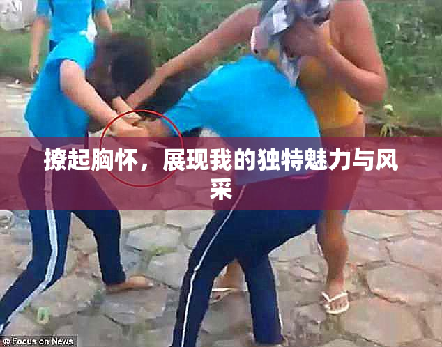 撩起胸怀，展现我的独特魅力与风采