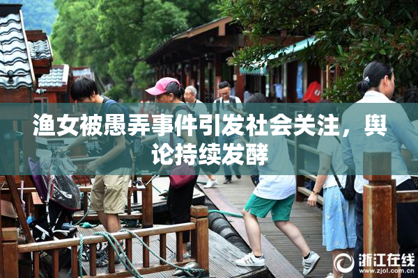 渔女被愚弄事件引发社会关注，舆论持续发酵