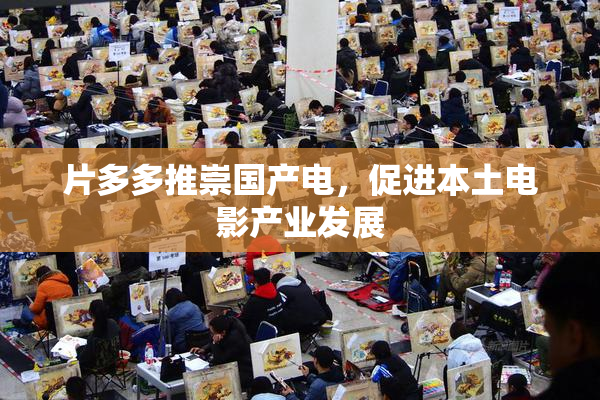片多多推崇国产电，促进本土电影产业发展