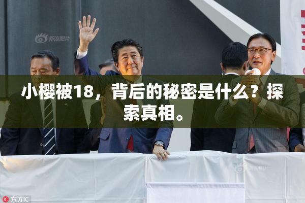 小樱被18，背后的秘密是什么？探索真相。
